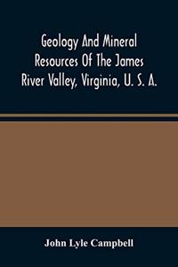 Geology And Mineral Resources Of The James River Valley, Virginia, U. S. A.