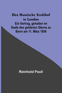 Hansische Stahlhof in London; Ein Vortrag, gehalten im Saale des goldenen Sterns zu Bonn am 11. März 1856