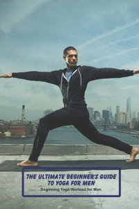 The Ultimate Beginner's Guide to Yoga for Men