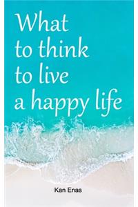 What to Think to Live a Happy Life