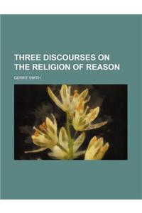 Three Discourses on the Religion of Reason