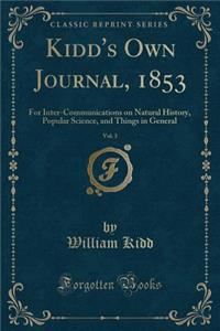 Kidd's Own Journal, 1853, Vol. 3: For Inter-Communications on Natural History, Popular Science, and Things in General (Classic Reprint)