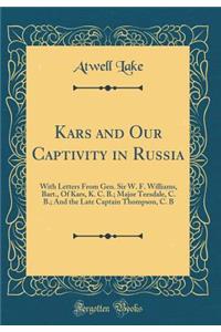 Kars and Our Captivity in Russia: With Letters from Gen. Sir W. F. Williams, Bart., of Kars, K. C. B.; Major Teesdale, C. B.; And the Late Captain Thompson, C. B (Classic Reprint)