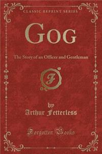 Gog: The Story of an Officer and Gentleman (Classic Reprint)