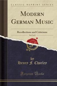 Modern German Music, Vol. 2 of 2: Recollections and Criticisms (Classic Reprint): Recollections and Criticisms (Classic Reprint)