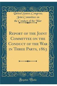 Report of the Joint Committee on the Conduct of the War in Three Parts, 1863 (Classic Reprint)