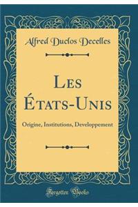 Les États-Unis: Origine, Institutions, Developpement (Classic Reprint)