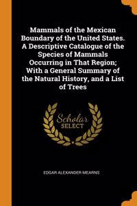 Mammals of the Mexican Boundary of the United States. A Descriptive Catalogue of the Species of Mammals Occurring in That Region; With a General Summary of the Natural History, and a List of Trees