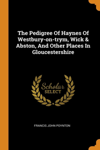 The Pedigree Of Haynes Of Westbury-on-trym, Wick & Abston, And Other Places In Gloucestershire