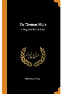 Sir Thomas More: A Play, Now First Printed