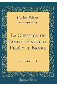 La CuestiÃ³n de LÃ­mites Entre El PerÃº Y El Brasil (Classic Reprint)