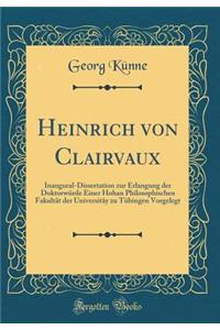 Heinrich Von Clairvaux: Inaugural-Dissertation Zur Erlangung Der DoktorwÃ¼rde Einer Hohan Philosophischen FakultÃ¤t Der UniversitÃ¤y Zu TÃ¼bingen Vorgelegt (Classic Reprint)