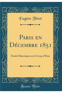 Paris En Dï¿½cembre 1851: ï¿½tude Historique Sur Le Coup d'ï¿½tat (Classic Reprint)