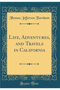 Life, Adventures, and Travels in California (Classic Reprint)