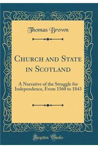Church and State in Scotland: A Narrative of the Struggle for Independence, from 1560 to 1843 (Classic Reprint)