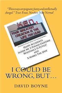 I Could Be Wrong, But...: Featuring Essays from the Kindle Books: Happy Accidents, Inside My 3-Pound Universe, Resistance Is Futile! and X Marks the Spot