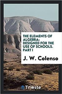 The elements of algebra; designed for the use of schools. Part I