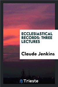 Ecclesiastical records: three lectures
