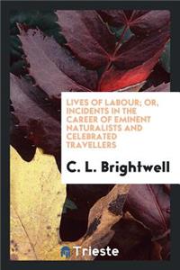 Lives of Labour; Or, Incidents in the Career of Eminent Naturalists and ... Travellers