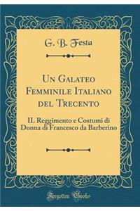 Un Galateo Femminile Italiano del Trecento: Il Reggimento E Costumi Di Donna Di Francesco Da Barberino (Classic Reprint)