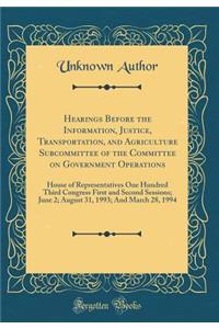 Hearings Before the Information, Justice, Transportation, and Agriculture Subcommittee of the Committee on Government Operations: House of Representatives One Hundred Third Congress First and Second Sessions; June 2; August 31, 1993; And March 28,