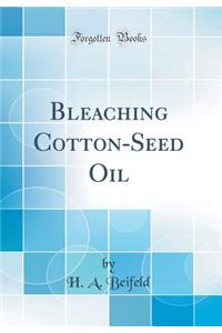 Bleaching Cotton-Seed Oil (Classic Reprint)