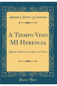 A Tiempo Vino Mi Herencia: Juguete CÃ³mico En Un Acto Y En Verso (Classic Reprint)