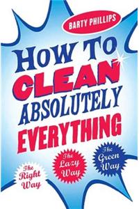 How To Clean Absolutely Everything