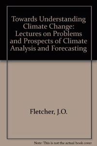 Toward Understanding Climate Change: The J. O. Fletcher Lectures on Problems and Prospects of Climate Analysis and Forecasting