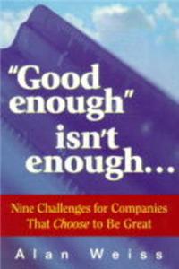 Good Enough isn't Enough...: Nine Challenges for Companies That Choose to be Great