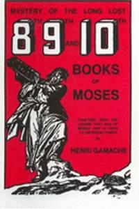 Mystery of the Long Lost 8th, 9th and 10th Books of Moses: Together With the Legend That Was of Moses and 44 Secret Keys to Universal Power