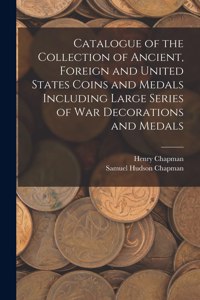 Catalogue of the Collection of Ancient, Foreign and United States Coins and Medals Including Large Series of War Decorations and Medals