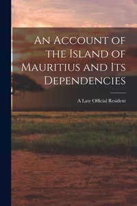 Account of the Island of Mauritius and its Dependencies