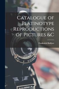 Catalogue of Platinotype Reproductions of Pictures &C