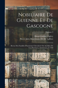 Nobiliaire De Guienne Et De Gascogne: Revue Des Familles D'ancienne Chevalerie Ou Anoblies De Ces Provinces, Antérieures À 1789; Volume 3