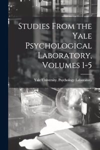 Studies From the Yale Psychological Laboratory, Volumes 1-5