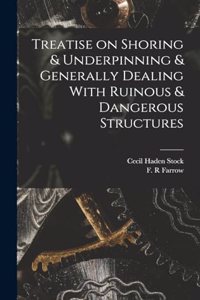 Treatise on Shoring & Underpinning & Generally Dealing With Ruinous & Dangerous Structures