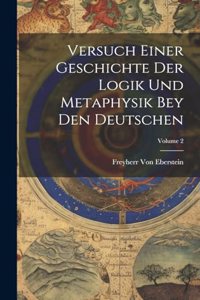 Versuch Einer Geschichte Der Logik Und Metaphysik Bey Den Deutschen; Volume 2