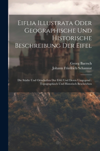 Eiflia Illustrata Oder Geographische Und Historische Beschreibung Der Eifel