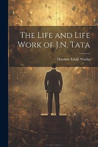 The Life and Life Work of J.N. Tata