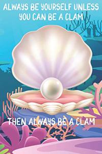 Always Be Yourself Unless You Can Be A Clams Then Always Be A Clams