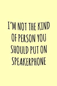 I'm not the kind of person you should put on speakerphone