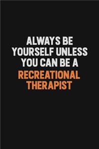 Always Be Yourself Unless You Can Be A Recreational therapist