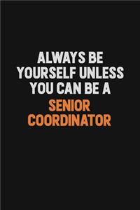 Always Be Yourself Unless You Can Be A Senior Coordinator