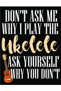 Don't Ask Me Why I Play Ukelele Ask Yourself Why You Don't