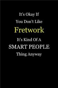 It's Okay If You Don't Like Fretwork It's Kind of a Smart People Thing Anyway