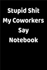 Stupid Shit My Coworkers Say Notebook