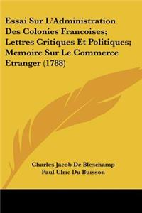 Essai Sur L'Administration Des Colonies Francoises; Lettres Critiques Et Politiques; Memoire Sur Le Commerce Etranger (1788)