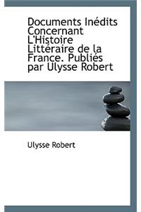 Documents in Dits Concernant L'Histoire Litt Raire de La France. Publi?'s Par Ulysse Robert