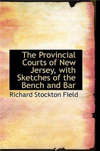 The Provincial Courts of New Jersey, with Sketches of the Bench and Bar